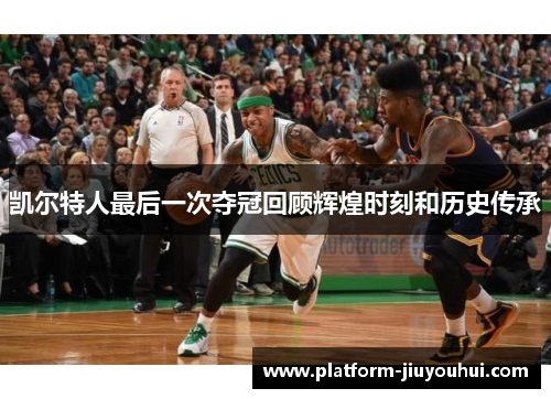 凯尔特人最后一次夺冠回顾辉煌时刻和历史传承