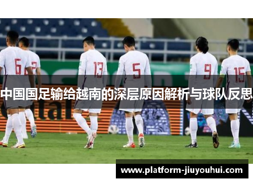 中国国足输给越南的深层原因解析与球队反思