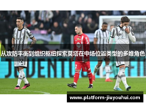 从攻防平衡到组织枢纽探索莫塔在中场位置类型的多维角色