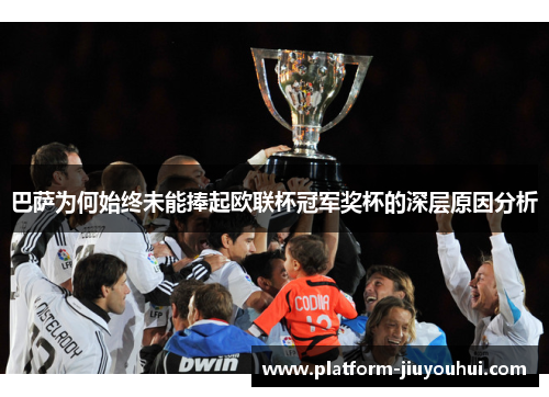 巴萨为何始终未能捧起欧联杯冠军奖杯的深层原因分析