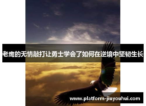 老鹰的无情敲打让勇士学会了如何在逆境中坚韧生长