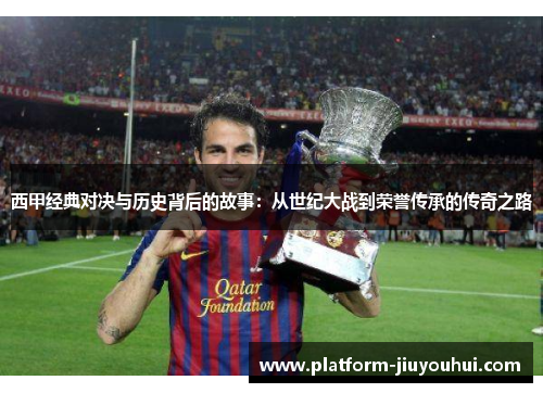 西甲经典对决与历史背后的故事：从世纪大战到荣誉传承的传奇之路