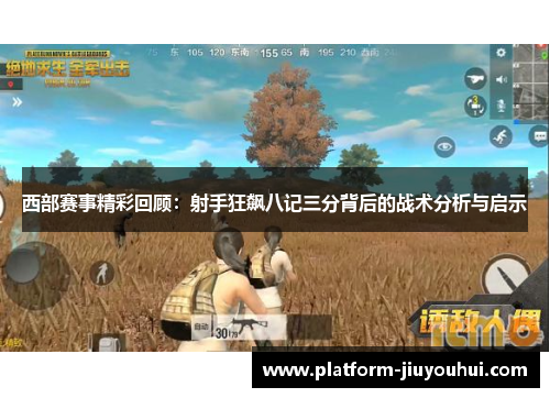西部赛事精彩回顾：射手狂飙八记三分背后的战术分析与启示