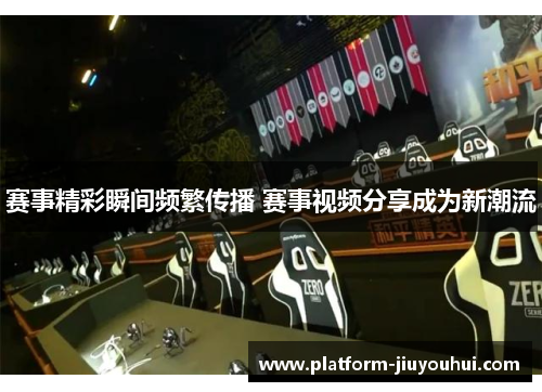 赛事精彩瞬间频繁传播 赛事视频分享成为新潮流
