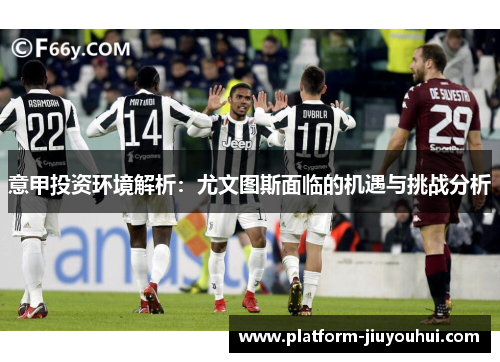 意甲投资环境解析：尤文图斯面临的机遇与挑战分析