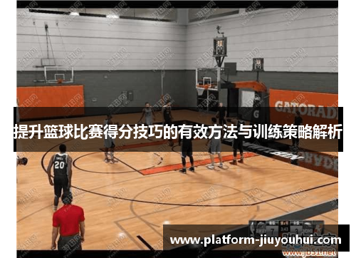 提升篮球比赛得分技巧的有效方法与训练策略解析
