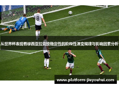 从世界杯表现看穆西亚拉竞技稳定性的阶段性演变规律与影响因素分析