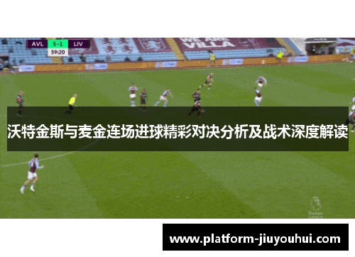 沃特金斯与麦金连场进球精彩对决分析及战术深度解读