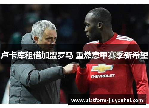 卢卡库租借加盟罗马 重燃意甲赛季新希望