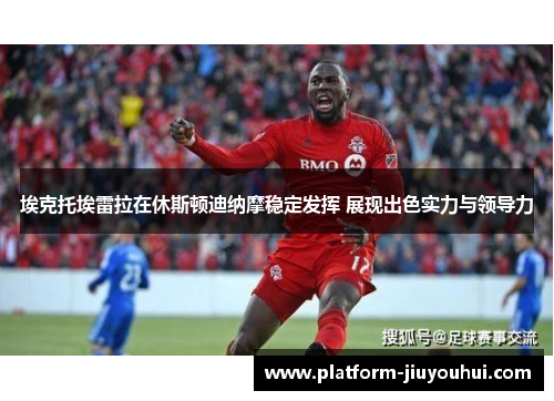 埃克托埃雷拉在休斯顿迪纳摩稳定发挥 展现出色实力与领导力