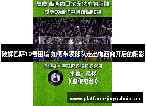 破解巴萨10号困境 如何带领球队走出梅西离开后的阴影 破解巴萨10号困境 如何带领球队走出梅西离开后的阴影