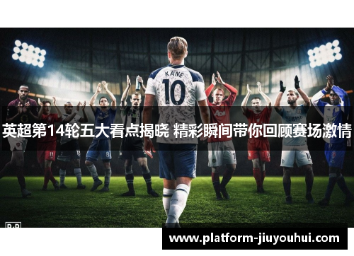 英超第14轮五大看点揭晓 精彩瞬间带你回顾赛场激情
