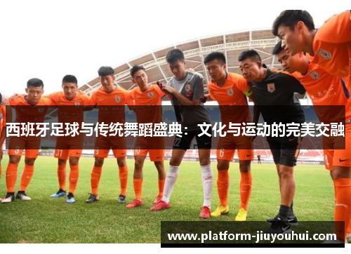 西班牙足球与传统舞蹈盛典：文化与运动的完美交融