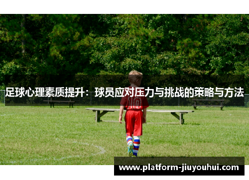 足球心理素质提升：球员应对压力与挑战的策略与方法