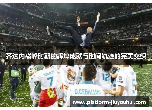 齐达内巅峰时期的辉煌成就与时间轨迹的完美交织