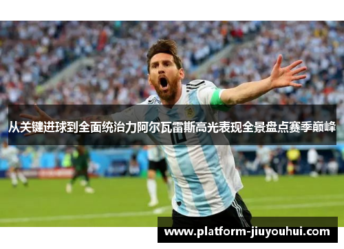从关键进球到全面统治力阿尔瓦雷斯高光表现全景盘点赛季巅峰 从关键进球到全面统治力阿尔瓦雷斯高光表现全景盘点赛季巅峰
