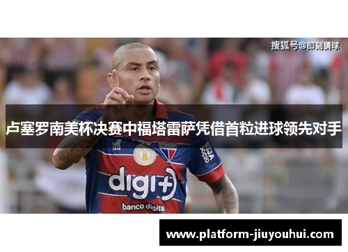 卢塞罗南美杯决赛中福塔雷萨凭借首粒进球领先对手