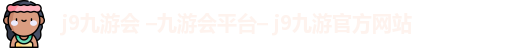 j9九游会 –九游会平台– j9九游官方网站
